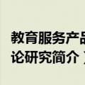 教育服务产品理论研究（关于教育服务产品理论研究简介）