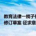 教育法律一揽子修订草案 征求意见稿（关于教育法律一揽子修订草案 征求意见稿简介）