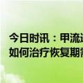 今日时讯：甲流进入高发期会与新冠叠加感染吗 感染甲流后如何治疗恢复期需注意什么
