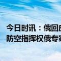 今日时讯：俄回应媒体播放导弹袭击警告 俄军为堵漏洞合并防空指挥权俄专家意见不一