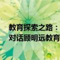 教育探索之路：对话顾明远教育思路（关于教育探索之路：对话顾明远教育思路简介）