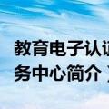 教育电子认证服务中心（关于教育电子认证服务中心简介）