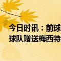 今日时讯：前球员称2013年他的金球投票被改 阿根廷乙级球队赠送梅西特别定制款球衣