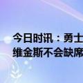 今日时讯：勇士计划10天合同签下奎诺内斯 勇士经理预计维金斯不会缺席很久