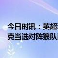 今日时讯：英超利物浦2-0狼队范戴克破门 利物浦官方范迪克当选对阵狼队队内最佳球员