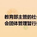 教育部主管的社会团体管理暂行办法（关于教育部主管的社会团体管理暂行办法简介）