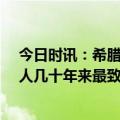今日时讯：希腊举行为期三天的全国哀悼 遇难人数已达40人几十年来最致命