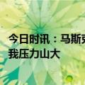 今日时讯：马斯克所有运输都能电动化 马斯克难掩担忧AI让我压力山大