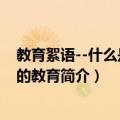 教育絮语--什么是真正的教育（关于教育絮语--什么是真正的教育简介）
