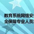 教育系统网络安全保障专业人员培训（关于教育系统网络安全保障专业人员培训简介）