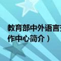 教育部中外语言交流合作中心（关于教育部中外语言交流合作中心简介）