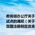 教育部办公厅关于进一步扩大中小学教师资格考试与定期注册制度改革试点的通知（关于教育部办公厅关于进一步扩大中小学教师资格考试与定期注册制度改革试点的通知简介）