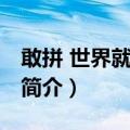 敢拼 世界就是你的（关于敢拼 世界就是你的简介）