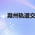 滁州轨道交通（关于滁州轨道交通介绍）