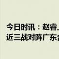 今日时讯：赵睿上篮疑遭误判杜锋抗议无果 有心得胡金秋最近三战对阵广东合计27中23命中率为85.2%