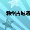 滁州古城遗址（关于滁州古城遗址介绍）