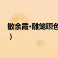 散余霞·雕笼暝色鹦鸪噤（关于散余霞·雕笼暝色鹦鸪噤简介）