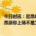 今日时讯：尼昂哈登末节扛着球队前行 老里我们一直告诉尼昂派你上场不是为了防守继续投篮就行了