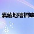 滇藏地槽褶皱区（关于滇藏地槽褶皱区介绍）