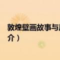 敦煌壁画故事与历史传说（关于敦煌壁画故事与历史传说简介）