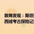 敦煌发现：斯坦因西域考古探险记（关于敦煌发现：斯坦因西域考古探险记简介）