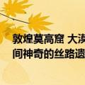 敦煌莫高窟 大漠间神奇的丝路遗迹（关于敦煌莫高窟 大漠间神奇的丝路遗迹简介）