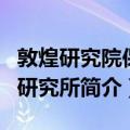 敦煌研究院保护研究所（关于敦煌研究院保护研究所简介）