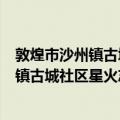 敦煌市沙州镇古城社区星火志愿者服务队（关于敦煌市沙州镇古城社区星火志愿者服务队简介）