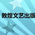 敦煌文艺出版社（关于敦煌文艺出版社简介）