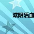 滋阴活血汤（关于滋阴活血汤介绍）