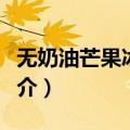 无奶油芒果冰激凌（关于无奶油芒果冰激凌简介）