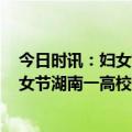 今日时讯：妇女节高校为女生备2.5万提卫生纸 三八国际妇女节湖南一高校食堂为女生准备惊喜