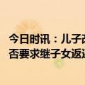 今日时讯：儿子改随继父姓生父拒付抚养费 离婚时继父母能否要求继子女返还抚养费