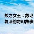 数之女王：数论与算法的奇幻故事（关于数之女王：数论与算法的奇幻故事简介）