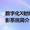 数字化X射线摄影系统（关于数字化X射线摄影系统简介）