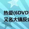热爱(6DVD) 又名大镇反（关于热爱(6DVD) 又名大镇反介绍）