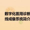 数字化医用诊断X射线成像系统（关于数字化医用诊断X射线成像系统简介）