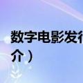 数字电影发行放映（关于数字电影发行放映简介）