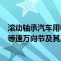 滚动轴承汽车用等速万向节及其总成（关于滚动轴承汽车用等速万向节及其总成介绍）
