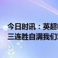 今日时讯：英超哈弗茨破门切尔西3-1莱斯 奇尔维尔不能因三连胜自满我们对本赛季仍抱很大期望