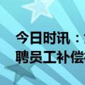 今日时讯：女子因给客户倒水太满被开除 解聘员工补偿标准