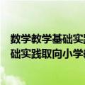数学教学基础实践取向小学教师教育教程（关于数学教学基础实践取向小学教师教育教程简介）