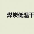 煤炭低温干馏（关于煤炭低温干馏介绍）
