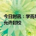 今日时讯：学而思大规模重启线下招生 高校非疫情流行时不允许封校