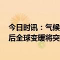 今日时讯：气候变化唤醒僵尸病毒 人工智能预测10到20年后全球变暖将突破关键临界值