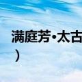 满庭芳·太古真风（关于满庭芳·太古真风介绍）