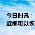 今日时讯：记者调查近视防控机构有多少抗 近视可以恢复吗