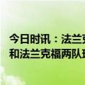 今日时讯：法兰克福主帅那不勒斯太强大 欧冠联赛那不勒斯和法兰克福两队球迷爆发冲突