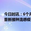 今日时讯：6个月以上婴幼儿可接种流感疫苗 医生每年都应重新接种流感疫苗