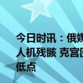 今日时讯：俄媒俄高官称俄方将尝试打捞坠入黑海的美国无人机残骸 克宫回应美军无人机坠海事件俄美关系当前处于最低点